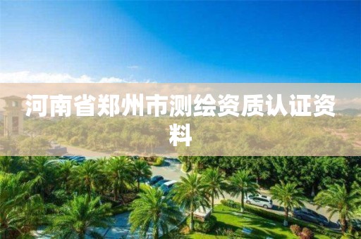 河南省郑州市测绘资质认证资料