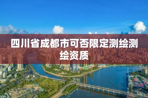 四川省成都市可否限定测绘测绘资质