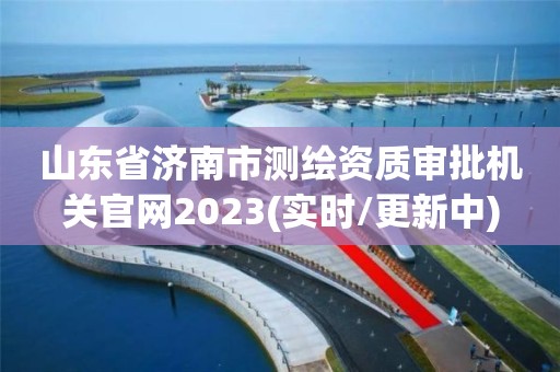 山东省济南市测绘资质审批机关官网2023(实时/更新中)