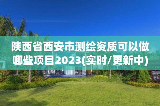 陕西省西安市测绘资质可以做哪些项目2023(实时/更新中)