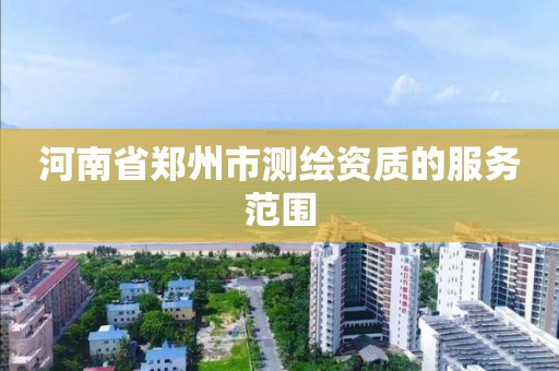 河南省郑州市测绘资质的服务范围