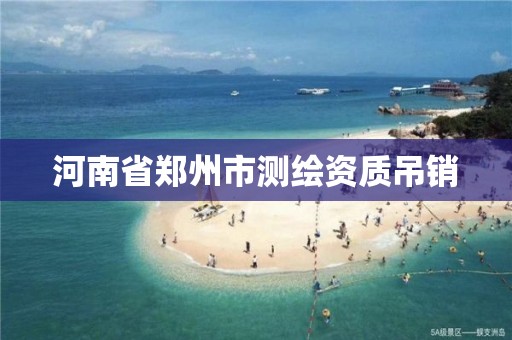 河南省郑州市测绘资质吊销