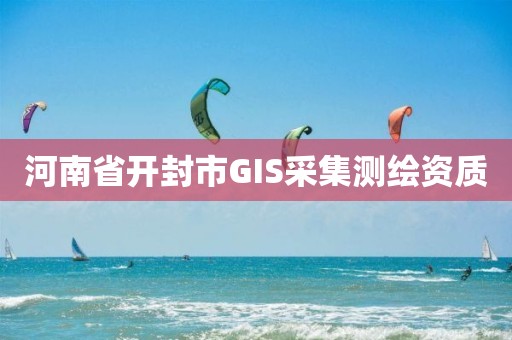 河南省开封市GIS采集测绘资质