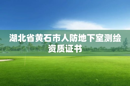 湖北省黄石市人防地下室测绘资质证书