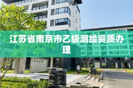 江苏省南京市乙级测绘资质办理