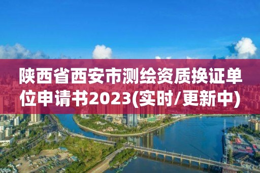 陕西省西安市测绘资质换证单位申请书2023(实时/更新中)