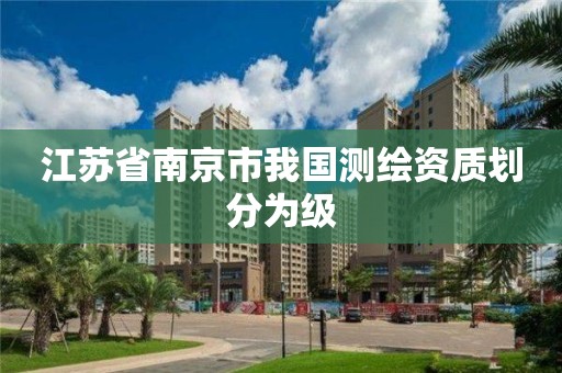 江苏省南京市我国测绘资质划分为级