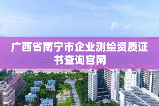 广西省南宁市企业测绘资质证书查询官网