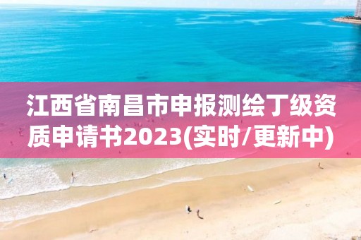 江西省南昌市申报测绘丁级资质申请书2023(实时/更新中)