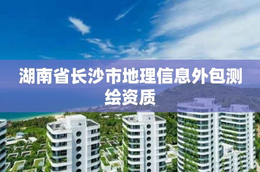 湖南省长沙市地理信息外包测绘资质