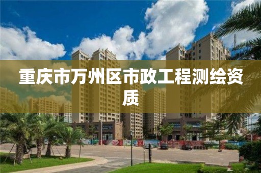 重庆市万州区市政工程测绘资质