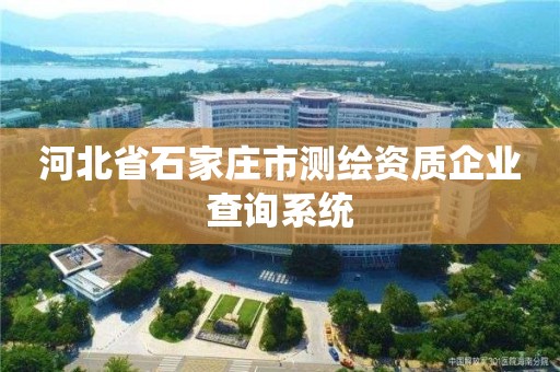 河北省石家庄市测绘资质企业查询系统