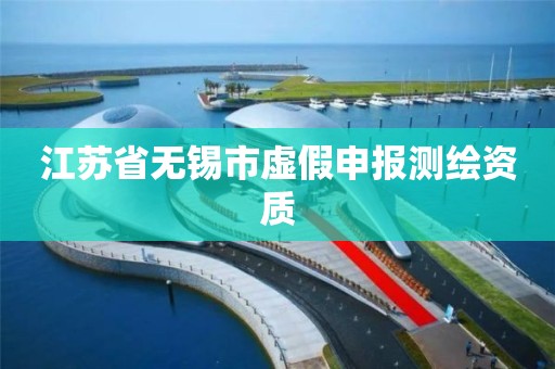 江苏省无锡市虚假申报测绘资质