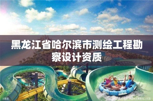 黑龙江省哈尔滨市测绘工程勘察设计资质