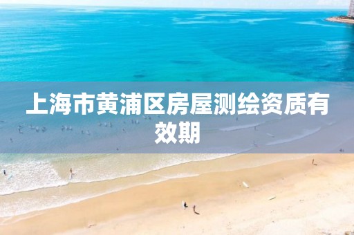 上海市黄浦区房屋测绘资质有效期