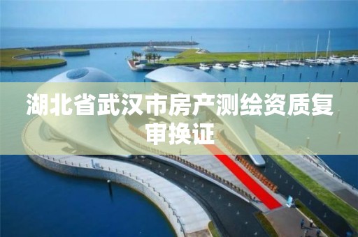 湖北省武汉市房产测绘资质复审换证