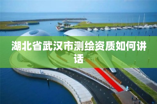 湖北省武汉市测绘资质如何讲话