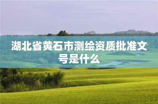 湖北省黄石市测绘资质批准文号是什么