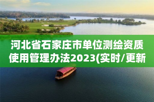 河北省石家庄市单位测绘资质使用管理办法2023(实时/更新中)