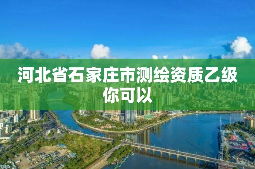 河北省石家庄市测绘资质乙级你可以