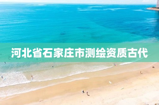 河北省石家庄市测绘资质古代