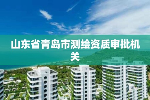 山东省青岛市测绘资质审批机关