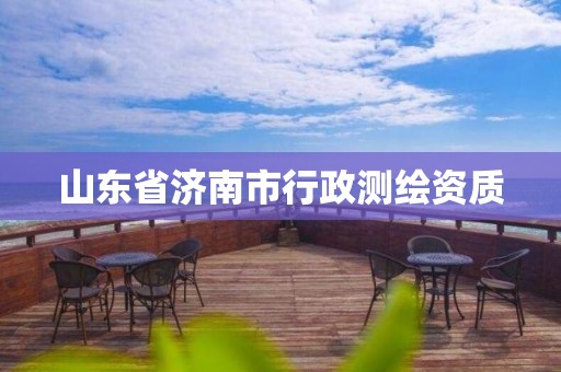 山东省济南市行政测绘资质