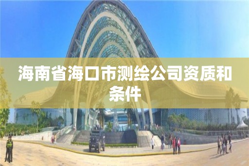 海南省海口市测绘公司资质和条件