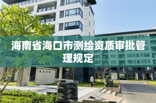 海南省海口市测绘资质审批管理规定