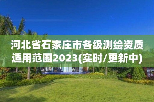 河北省石家庄市各级测绘资质适用范围2023(实时/更新中)