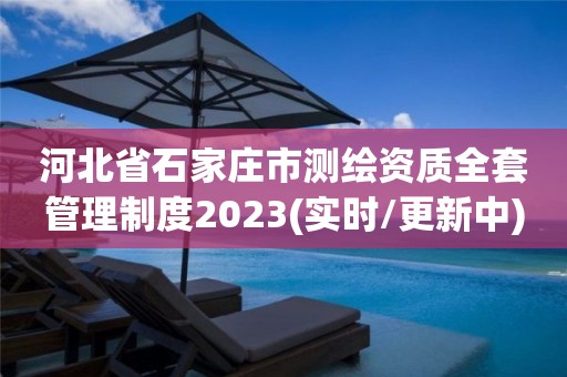 河北省石家庄市测绘资质全套管理制度2023(实时/更新中)