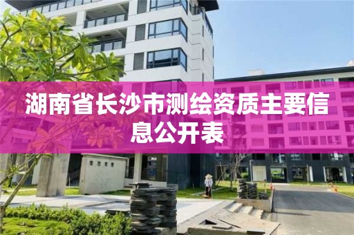 湖南省长沙市测绘资质主要信息公开表