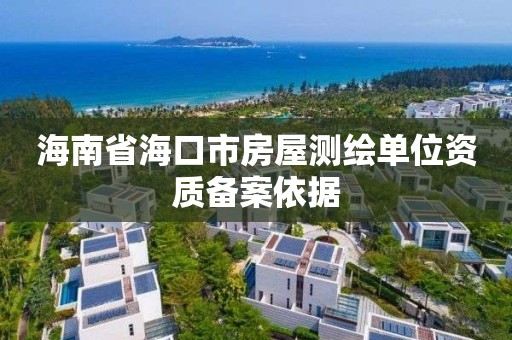 海南省海口市房屋测绘单位资质备案依据