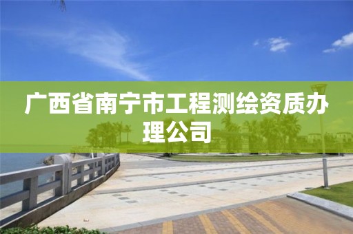 广西省南宁市工程测绘资质办理公司