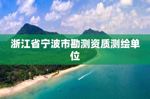 浙江省宁波市勘测资质测绘单位