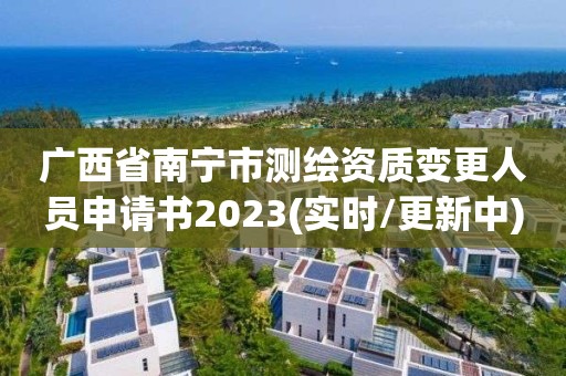 广西省南宁市测绘资质变更人员申请书2023(实时/更新中)