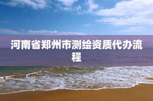 河南省郑州市测绘资质代办流程