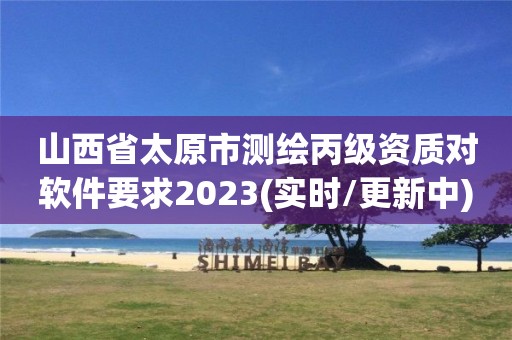 山西省太原市测绘丙级资质对软件要求2023(实时/更新中)