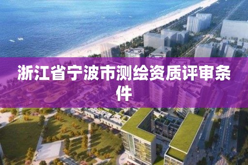 浙江省宁波市测绘资质评审条件