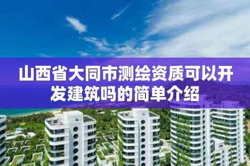 山西省大同市测绘资质可以开发建筑吗的简单介绍