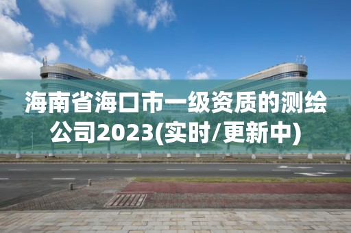 海南省海口市一级资质的测绘公司2023(实时/更新中)