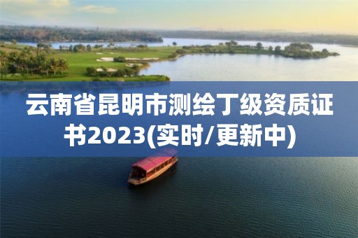 云南省昆明市测绘丁级资质证书2023(实时/更新中)