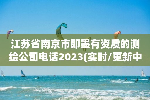 江苏省南京市即墨有资质的测绘公司电话2023(实时/更新中)