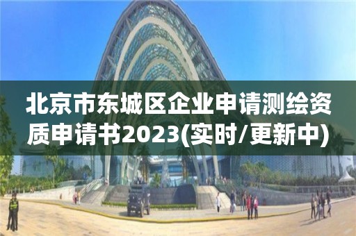 北京市东城区企业申请测绘资质申请书2023(实时/更新中)