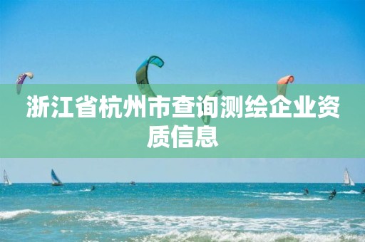 浙江省杭州市查询测绘企业资质信息