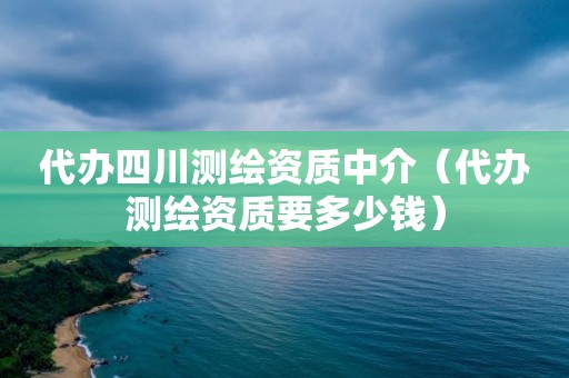 代办四川测绘资质中介（代办测绘资质要多少钱）