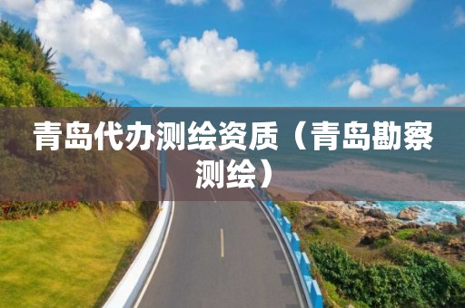 青岛代办测绘资质（青岛勘察测绘）