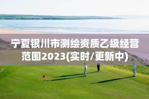 宁夏银川市测绘资质乙级经营范围2023(实时/更新中)