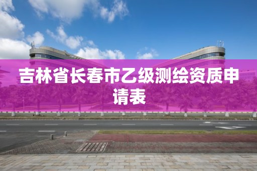 吉林省长春市乙级测绘资质申请表