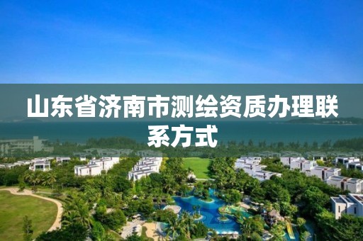 山东省济南市测绘资质办理联系方式